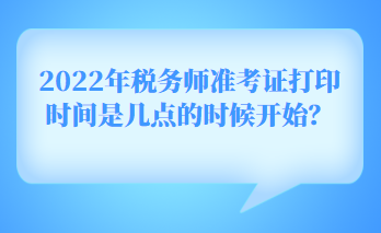 2022年稅務(wù)師準考證打印時間是幾點的時候開始