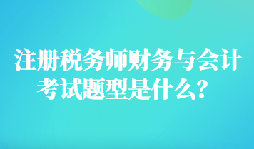 注冊稅務師財務與會計考試題型是什么？