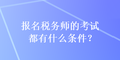 報名稅務(wù)師的考試都有什么條件？