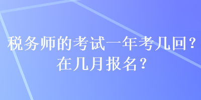 稅務師的考試一年考幾回？在幾月報名？