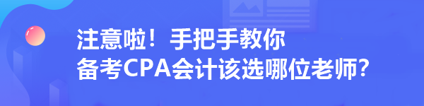 注意啦！手把手教你 備考CPA會計該選哪位老師？