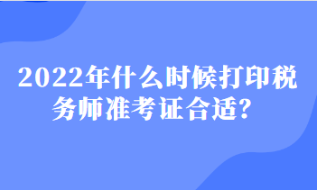 2022年什么時(shí)候打印稅務(wù)師準(zhǔn)考證合適？