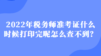 2022年稅務師準考證什么時候打印完呢怎么查不到？