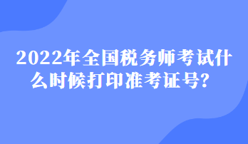 2022年全國稅務師考試什么時候打印準考證號？