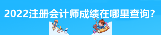 2022注冊會計師成績在哪里查詢？