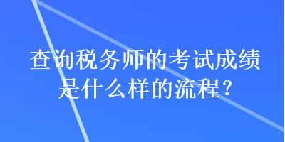 查詢稅務(wù)師的考試成績(jī)是什么樣的流程？