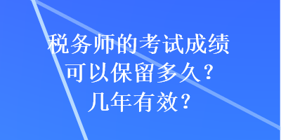 稅務(wù)師的考試成績可以保留多久？幾年有效？