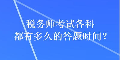 稅務(wù)師考試各科都有多久的答題時(shí)間？