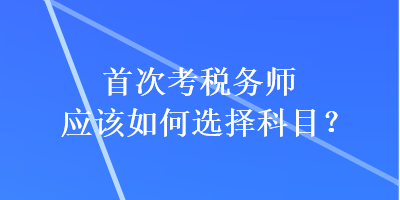 首次考稅務師應該如何選擇科目？