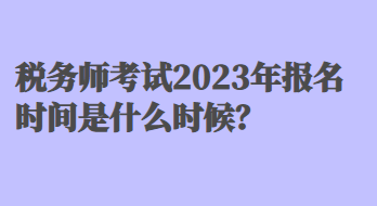 稅務(wù)師考試2023年報(bào)名時(shí)間是什么時(shí)候？