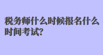 稅務師什么時候報名什么時間考試