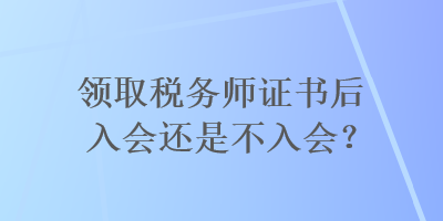 領取稅務師證書后入會還是不入會？