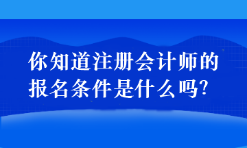 你知道注冊(cè)會(huì)計(jì)師的報(bào)名條件是什么嗎？