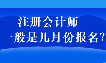 注冊(cè)會(huì)計(jì)師一般是幾月份報(bào)名？