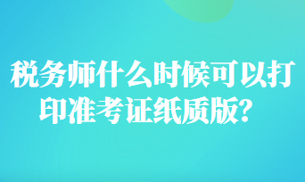 稅務(wù)師什么時(shí)候可以打印準(zhǔn)考證紙質(zhì)版？