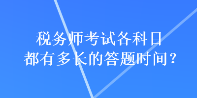 稅務(wù)師考試各科目都有多長(zhǎng)的答題時(shí)間？