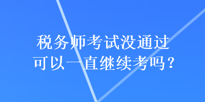 稅務(wù)師考試沒(méi)通過(guò)可以一直繼續(xù)考嗎？