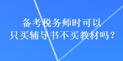 備考稅務(wù)師時(shí)可以只買輔導(dǎo)書不買教材嗎？