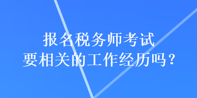 報(bào)名稅務(wù)師考試要相關(guān)的工作經(jīng)歷嗎？