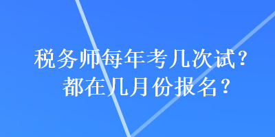 稅務(wù)師每年考幾次試？都在幾月份報(bào)名？