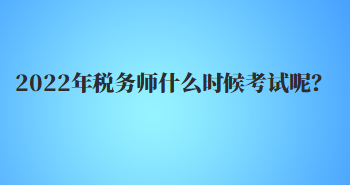 2022年稅務(wù)師什么時候考試呢？