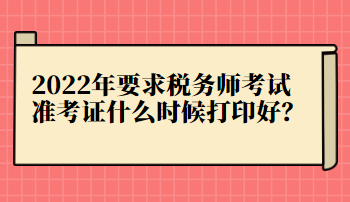 2022年要求稅務師考試準考證什么時候打印好？