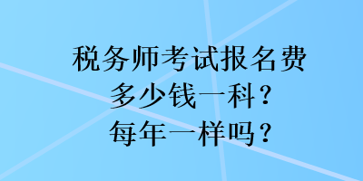 稅務師考試報名費多少錢一科？每年一樣嗎？