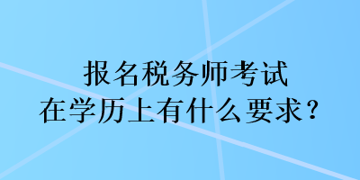 報名稅務(wù)師考試在學(xué)歷上有什么要求？