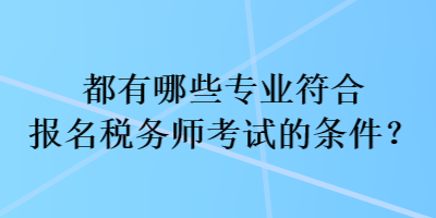 都有哪些專業(yè)符合報(bào)名稅務(wù)師考試的條件？