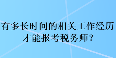 有多長(zhǎng)時(shí)間的相關(guān)工作經(jīng)歷才能報(bào)考稅務(wù)師？