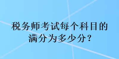 稅務師考試每個科目的滿分為多少分？