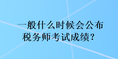 一般什么時候會公布稅務(wù)師考試成績？