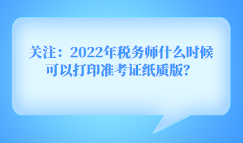 關(guān)注：2022年稅務(wù)師什么時候可以打印準(zhǔn)考證紙質(zhì)版？