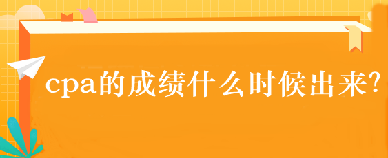 cpa的成績什么時候出來？