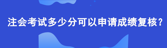 【查分準(zhǔn)備】注會(huì)考試多少分可以申請(qǐng)成績(jī)復(fù)核？