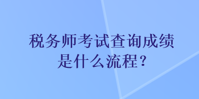 稅務師考試查詢成績是什么流程？