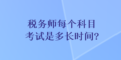 稅務(wù)師每個科目考試是多長時間？