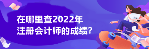 在哪里查2022年注冊會計(jì)師的成績？