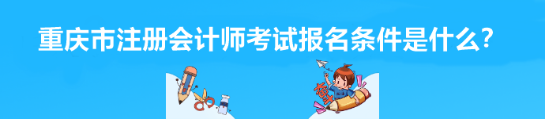 2023年重慶市注冊(cè)會(huì)計(jì)師考試報(bào)名條件是什么？