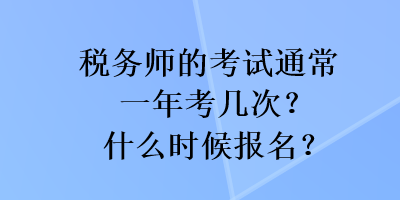 稅務(wù)師的考試通常一年考幾次？什么時候報名？