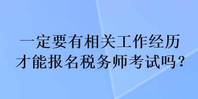 一定要有相關(guān)工作經(jīng)歷才能報名稅務(wù)師考試嗎？