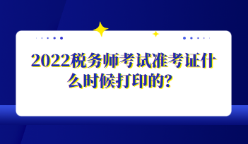 2022稅務(wù)師考試準(zhǔn)考證什么時候打印的？