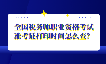 全國稅務師職業(yè)資格考試準考證打印時間怎么查？