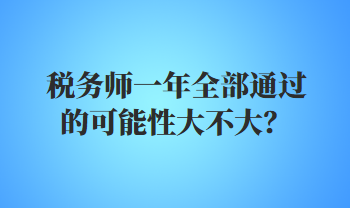 稅務(wù)師一年全部通過的可能性大不大？