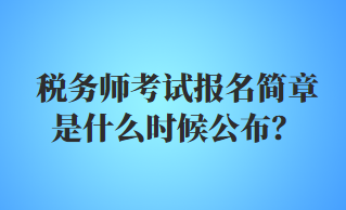 稅務(wù)師考試報(bào)名簡章是什么時(shí)候公布？