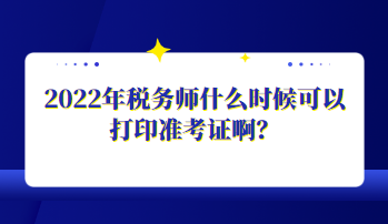 2022年稅務(wù)師什么時候可以打印準考證?。? suffix=