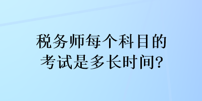 稅務(wù)師每個(gè)科目的考試是多長(zhǎng)時(shí)間？