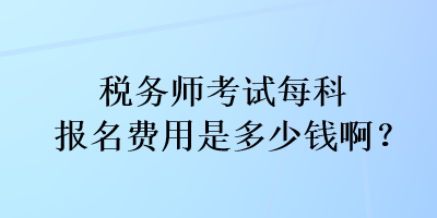 稅務師考試每科報名費用是多少錢啊？