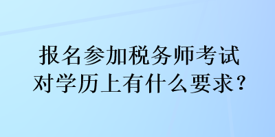 報(bào)名參加稅務(wù)師考試對(duì)學(xué)歷上有什么要求？