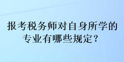 報(bào)考稅務(wù)師對(duì)自身所學(xué)的專業(yè)有哪些規(guī)定？